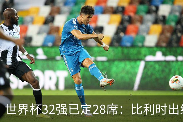 世界杯32强已定28席：比利时出线塞内加尔晋级 韩国继续等待