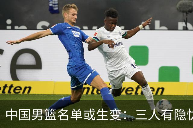 中国男篮名单或生变：三人有隐忧，强援有望归队