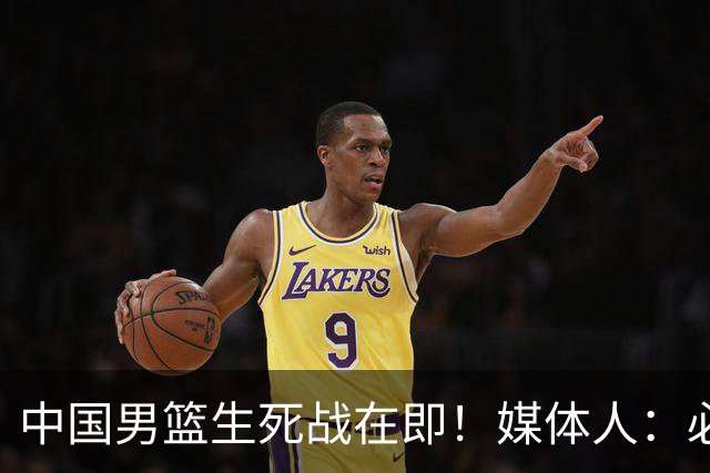 中国男篮生死战在即！媒体人：必须发挥锋线和篮板优势！