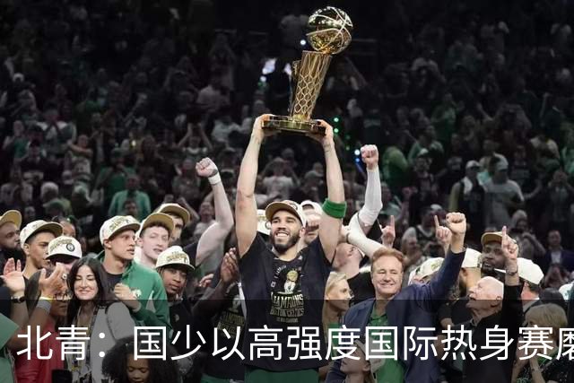 北青：国少以高强度国际热身赛磨合阵容，全力备战U17世界杯