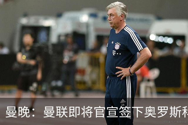 曼晚：曼联即将官宣签下奥罗斯科，球员7月13日年满18岁