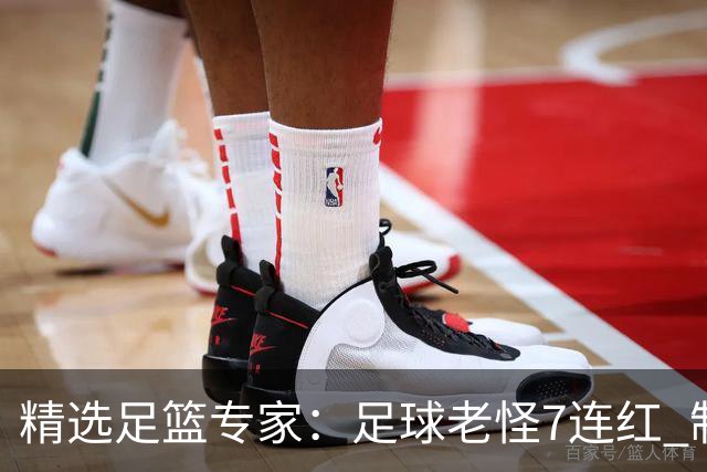 精选足篮专家：足球老怪7连红 制胜足彩6连红