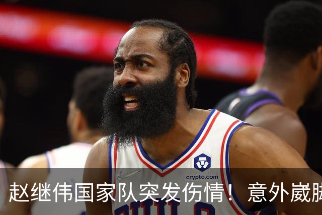 赵继伟国家队突发伤情！意外崴脚，幸好无碍，期待别缺席世预赛！