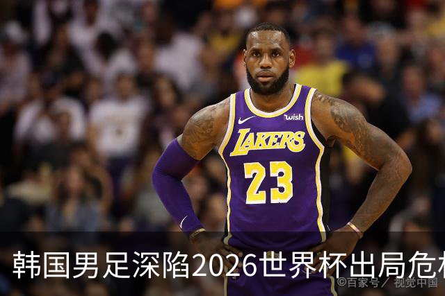 韩国男足深陷2026世界杯出局危机，韩媒直言事态“特级紧急”“堪称耻辱”