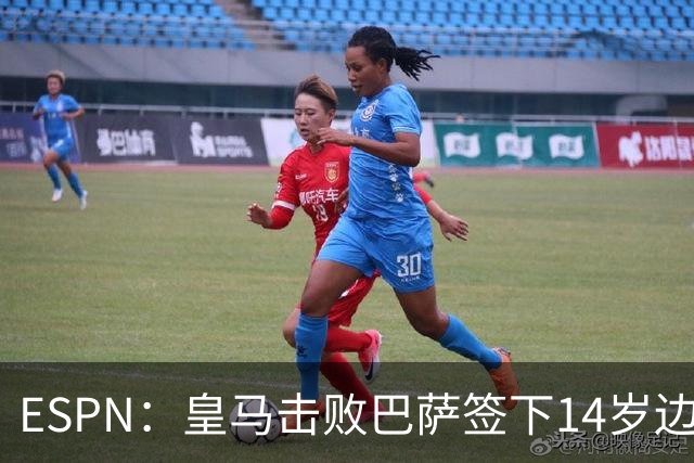ESPN：皇马击败巴萨签下14岁边锋扬·比拉，还有意瓦拉内9岁儿子