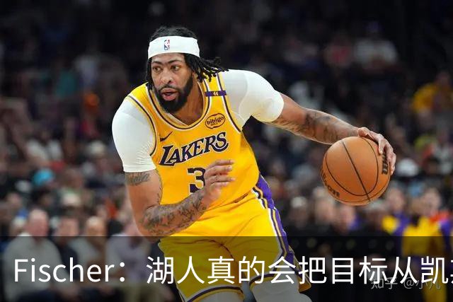 Fischer：湖人真的会把目标从凯斯勒转向杜伦吗 后者其实更难挖走